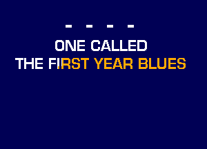 ONE CALLED
THE FIRST YEAR BLUES