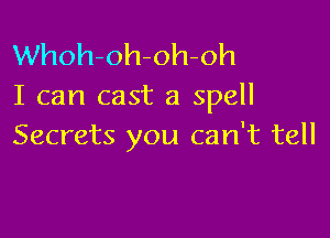 Whoh-oh-oh-oh
I can cast a spell

Secrets you can't tell