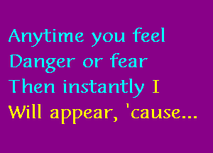 Anytime you feel
Danger or fear

Then instantly I
Will appear, 'cause...
