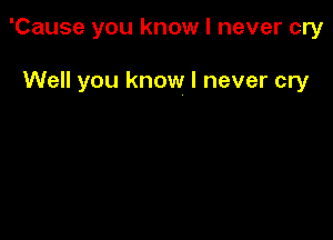 'Cause you know I never cry

Well you know I never cry