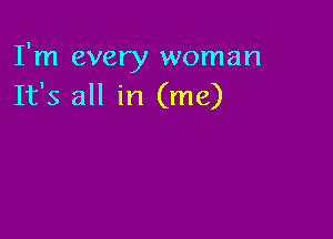 I'm every woman
It's all in (me)