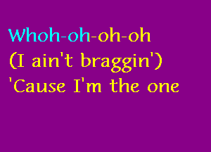 Whoh-oh-oh-oh
(I ain't braggin')

'Cause I'm the one