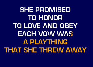 SHE PROMISED
T0 HONOR
TO LOVE AND OBEY
EACH VOW WAS
A PLAYTHING
THAT SHE THREW AWAY