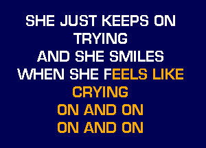 SHE JUST KEEPS 0N
TRYING
AND SHE SMILES
WHEN SHE FEELS LIKE
CRYING
ON AND ON
ON AND ON