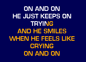 ON AND ON
HE JUST KEEPS 0N
TRYING
AND HE SMILES
WHEN HE FEELS LIKE
CRYING
ON AND ON