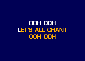 00H 00H
LET'S ALL CHANT

OOH OOH