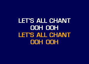 LET'S ALL CHANT
OOH 00H

LET'S ALL CHANT
OOH OOH