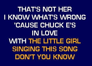 THAT'S NOT HER
I KNOW WHATS WRONG
'CAUSE CHUCK E'S
IN LOVE
WITH THE LITTLE GIRL
SINGING THIS SONG
DON'T YOU KNOW