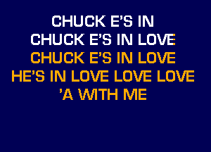 CHUCK E'S IN
CHUCK E'S IN LOVE
CHUCK E'S IN LOVE

HE'S IN LOVE LOVE LOVE
'11 WITH ME