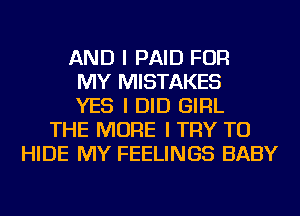 AND I PAID FOR
MY MISTAKES
YES I DID GIRL
THE MORE I TRY TO
HIDE MY FEELINGS BABY