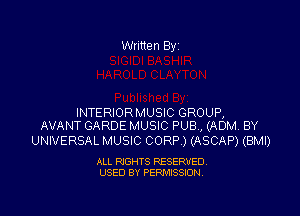 Written By

INTERIORMUSIC GROUP,
AVANT GARDE MUSIC PUB, (ADM BY

UNIVERSAL MUSIC CORP ) (ASCAP) (BMI)

ALL RIGHTS RESERVED
USED BY PERMISSION