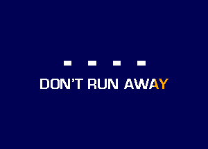 DON'T RUN AWAY