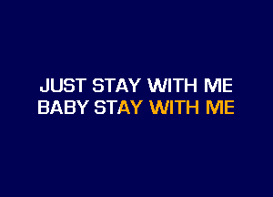 JUST STAY WITH ME

BABY STAY WITH ME