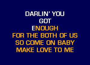 DARLIN' YOU
GOT
ENOUGH
FOR THE BOTH OF US
80 COME ON BABY
MAKE LOVE TO ME