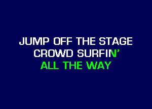 JUMP OFF THE STAGE
CROWD SURFIN'

ALL THE WAY
