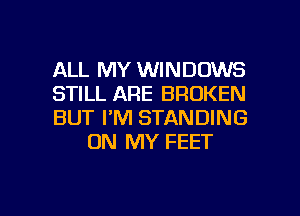 ALL MY WINDOWS

STILL ARE BROKEN

BUT I'M STANDING
ON MY FEET

g