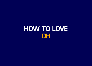 HOW TO LOVE
0H