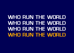 WHO RUN THE WORLD
WHO RUN THE WORLD
WHO RUN THE WORLD
WHO RUN THE WORLD