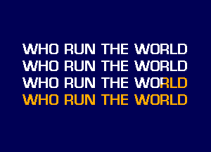 WHO RUN THE WORLD
WHO RUN THE WORLD
WHO RUN THE WORLD
WHO RUN THE WORLD