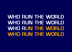 WHO RUN THE WORLD
WHO RUN THE WORLD
WHO RUN THE WORLD
WHO RUN THE WORLD