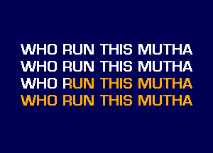 WHO RUN THIS MUTHA
WHO RUN THIS MUTHA
WHO RUN THIS MUTHA
WHO RUN THIS MUTHA