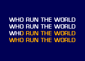 WHO RUN THE WORLD
WHO RUN THE WORLD
WHO RUN THE WORLD
WHO RUN THE WORLD