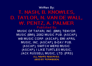 Written Byz

MUSIC OF TAFARI,IHC.(BMI1TENYOR
MUSIC (BMIL 2032 MUSIC PUB. (ASCAPL
WB MUSIC CORP.(ASCAP1 EMIAPRIL
MUSIC,INC.(ASCAP1 B-DAY PUB
Inseam SWITCH WERD MUSIC
Inseam I LIKE TURTLES MUSIC,

JACK RUSSELL MUSIC, LTD (PR5)

ALI. RON RESEK'IIED
LGEDIY 'ERVESDU