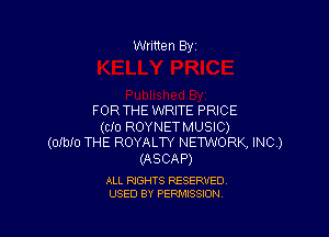 Written By

FOR THE WRITE PRICE

(CID ROYNETMUSIC)
(OIbIO THE ROYALTY NETWORK, INC.)

(ASCAP)

ALL RIGHTS RESERVED
USED BY PERMISSION