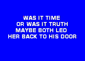 WAS IT TIME
OF! WAS IT TRUTH
MAYBE BOTH LED
HER BACK TO HIS DOOR