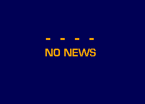 N0 NEWS