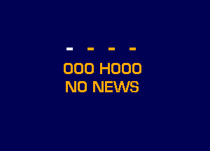 000 H000

N0 NEWS