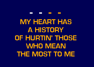 MY HEART HAS
A HISTORY
OF HURTIN' THOSE
VVHU MEAN

THE MOST TO ME I