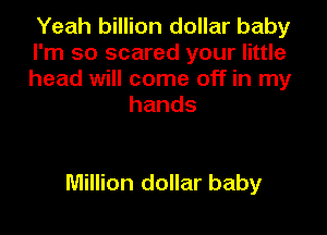 Yeah billion dollar baby

I'm so scared your little

head will come off in my
hands

Million dollar baby