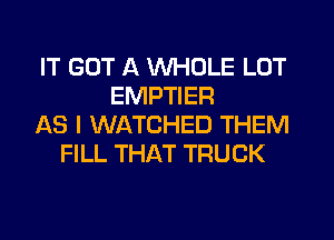 IT GOT A WHOLE LOT
EMPTIER
AS I WATCHED THEM
FILL THAT TRUCK
