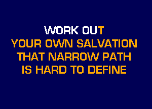 WORK OUT
YOUR OWN SALVATION
THAT NARROW PATH
IS HARD TO DEFINE