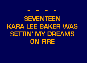 SEVENTEEN
KARA LEE BAKER WAS
SETI'IM MY DREAMS
ON FIRE