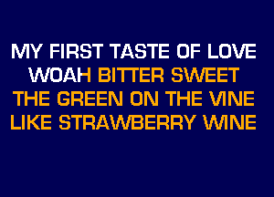 MY FIRST TASTE OF LOVE
WOAH BITTER SWEET
THE GREEN ON THE VINE
LIKE STRAWBERRY WINE