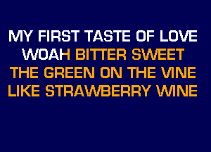 MY FIRST TASTE OF LOVE
WOAH BITTER SWEET
THE GREEN ON THE VINE
LIKE STRAWBERRY WINE