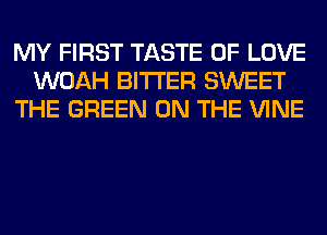 MY FIRST TASTE OF LOVE
WOAH BITTER SWEET
THE GREEN ON THE VINE