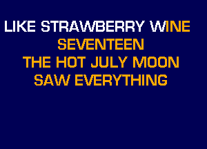 LIKE STRAWBERRY WINE
SEVENTEEN
THE HOT JULY MOON
SAW EVERYTHING
