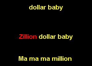 dollar baby

Zillion dollar baby

Ma ma ma million