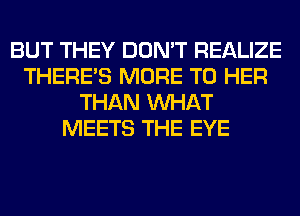 BUT THEY DON'T REALIZE
THERE'S MORE TO HER
THAN WHAT
MEETS THE EYE