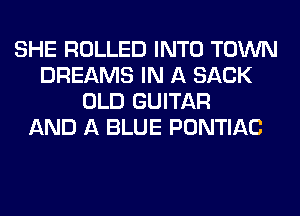 SHE ROLLED INTO TOWN
DREAMS IN A SACK
OLD GUITAR
AND A BLUE PONTIAC