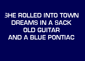 SHE ROLLED INTO TOWN
DREAMS IN A SACK
OLD GUITAR
AND A BLUE PONTIAC