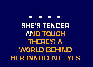 SHES TENDER
AND TOUGH
THERE'S A
WORLD BEHIND
HER INNOCENT EYES