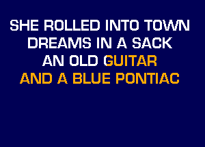 SHE ROLLED INTO TOWN
DREAMS IN A SACK
AN OLD GUITAR
AND A BLUE PONTIAC