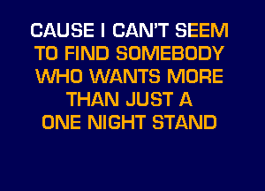 CAUSE I CAN'T SEEM
TO FIND SOMEBODY
WHO WANTS MORE
THAN JUST A
ONE NIGHT STAND
