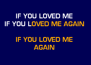 IF YOU LOVED ME
IF YOU LOVED ME AGAIN

IF YOU LOVED ME
AGAIN