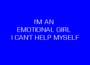 I'M AN
EMOTIONAL GIRL

ICAN'T HELP MYSELF