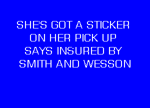 SHE'S GOT A STICKER
ON HER PICK UP
SAYS INSURED BY
SMITH AND WESSON